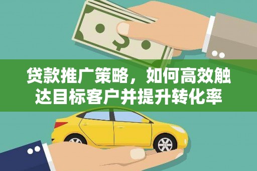 察右后旗贷款推广策略，如何高效触达目标客户并提升转化率