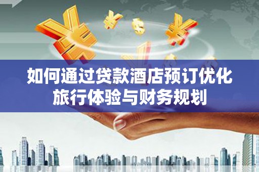 察右后旗如何通过贷款酒店预订优化旅行体验与财务规划