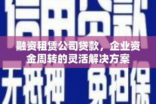 察右后旗融资租赁公司贷款，企业资金周转的灵活解决方案