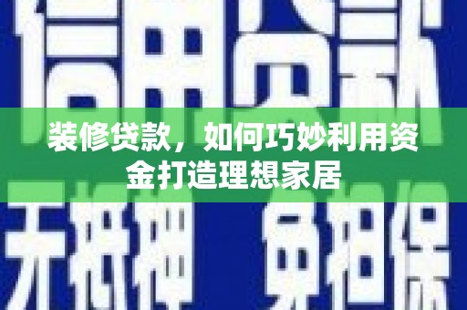 察右后旗装修贷款，如何巧妙利用资金打造理想家居