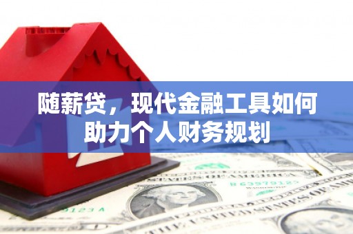 察右后旗随薪贷，现代金融工具如何助力个人财务规划