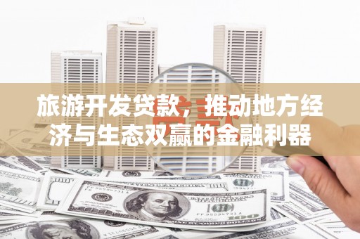察右后旗旅游开发贷款，推动地方经济与生态双赢的金融利器