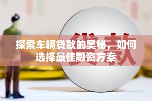 察右后旗探索车辆贷款的奥秘，如何选择最佳融资方案