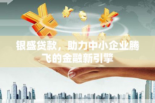 察右后旗银盛贷款，助力中小企业腾飞的金融新引擎
