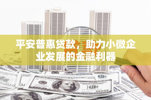 察右后旗平安普惠贷款，助力小微企业发展的金融利器