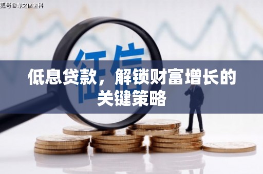 察右后旗低息贷款，解锁财富增长的关键策略