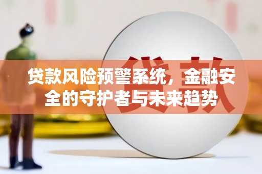 察右后旗贷款风险预警系统，金融安全的守护者与未来趋势