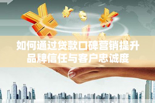 察右后旗如何通过贷款口碑营销提升品牌信任与客户忠诚度