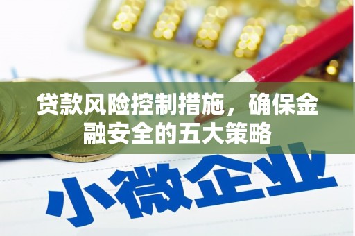 察右后旗贷款风险控制措施，确保金融安全的五大策略