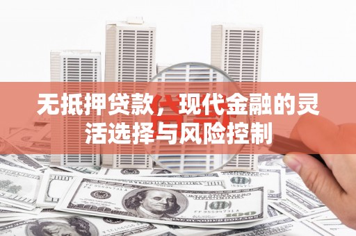 察右后旗无抵押贷款，现代金融的灵活选择与风险控制