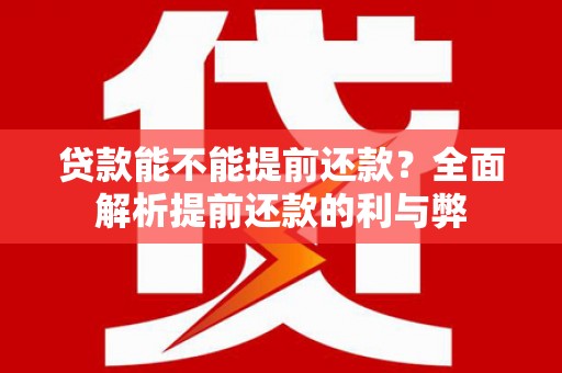 察右后旗贷款能不能提前还款？全面解析提前还款的利与弊