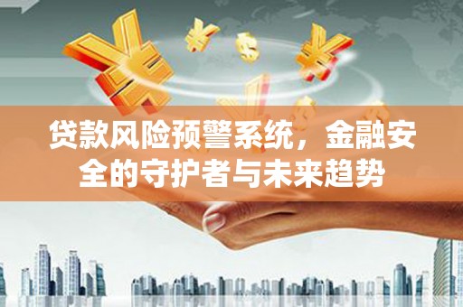 察右后旗贷款风险预警系统，金融安全的守护者与未来趋势