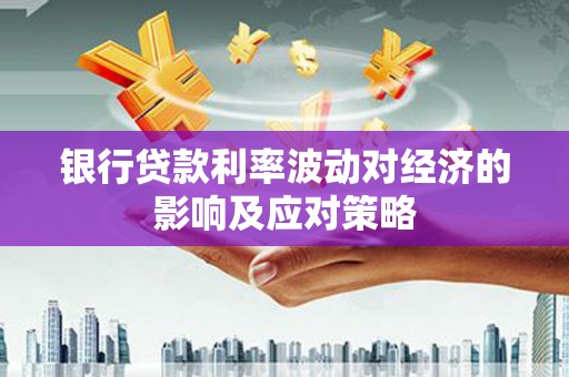 察右后旗银行贷款利率波动对经济的影响及应对策略