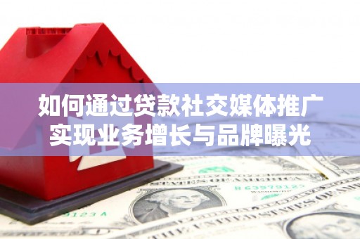 察右后旗如何通过贷款社交媒体推广实现业务增长与品牌曝光