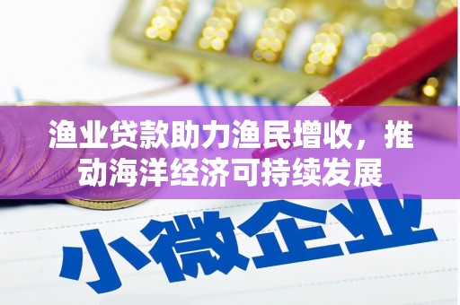察右后旗渔业贷款助力渔民增收，推动海洋经济可持续发展