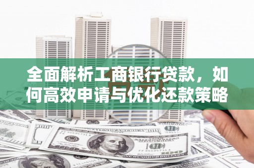 察右后旗全面解析工商银行贷款，如何高效申请与优化还款策略