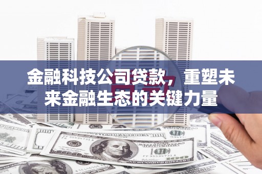 察右后旗金融科技公司贷款，重塑未来金融生态的关键力量