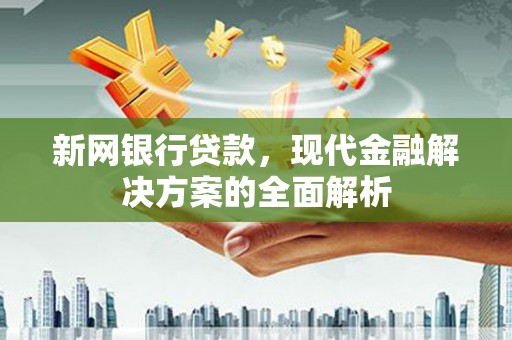 察右后旗新网银行贷款，现代金融解决方案的全面解析