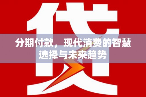 察右后旗分期付款，现代消费的智慧选择与未来趋势