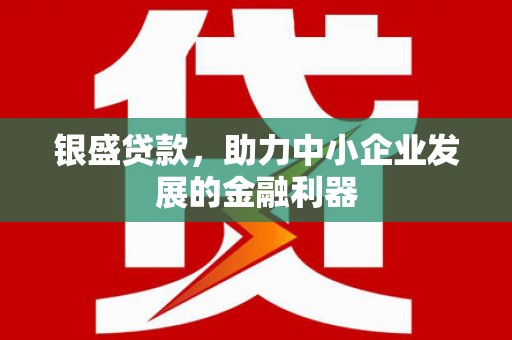 察右后旗银盛贷款，助力中小企业发展的金融利器