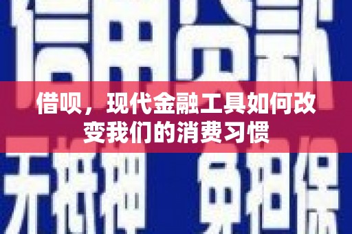 察右后旗借呗，现代金融工具如何改变我们的消费习惯