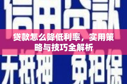 察右后旗贷款怎么降低利率，实用策略与技巧全解析