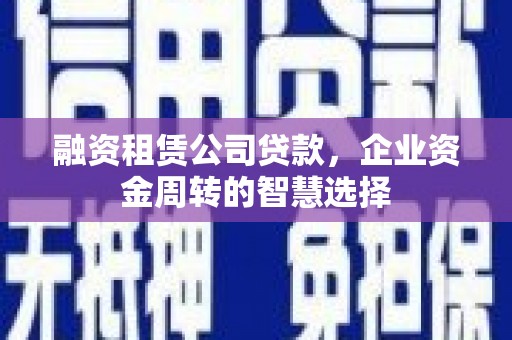 察右后旗融资租赁公司贷款，企业资金周转的智慧选择
