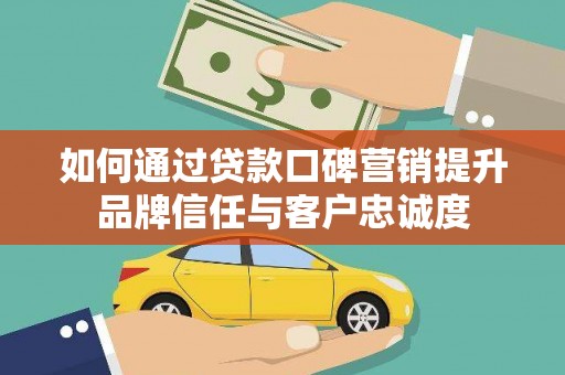 察右后旗如何通过贷款口碑营销提升品牌信任与客户忠诚度