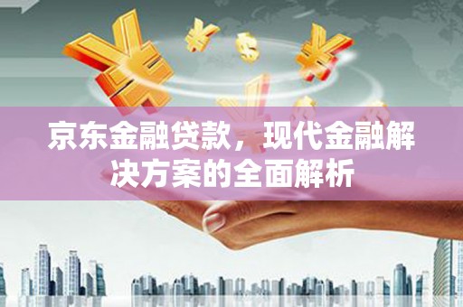 察右后旗京东金融贷款，现代金融解决方案的全面解析