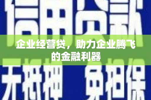 察右后旗企业经营贷，助力企业腾飞的金融利器