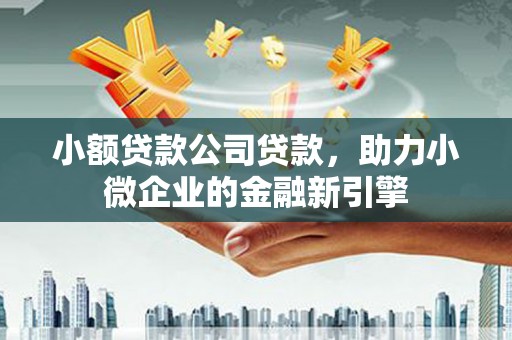 察右后旗小额贷款公司贷款，助力小微企业的金融新引擎