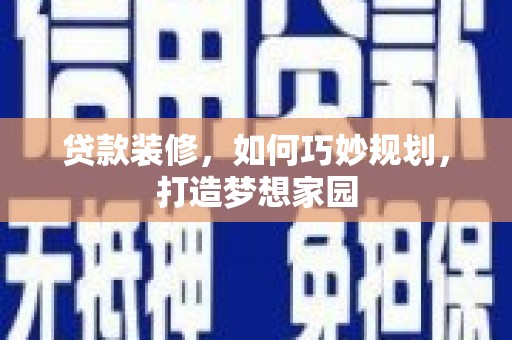 察右后旗贷款装修，如何巧妙规划，打造梦想家园