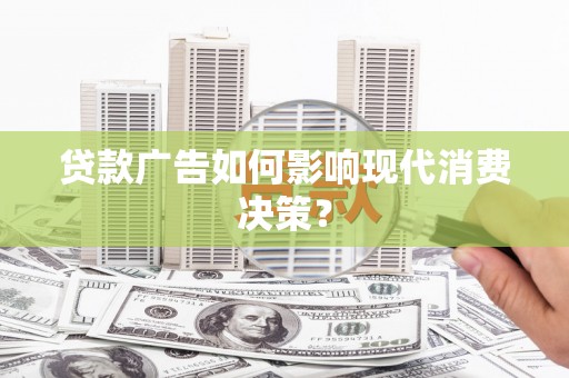 察右后旗贷款广告如何影响现代消费决策？