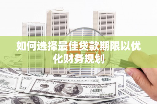 察右后旗如何选择最佳贷款期限以优化财务规划