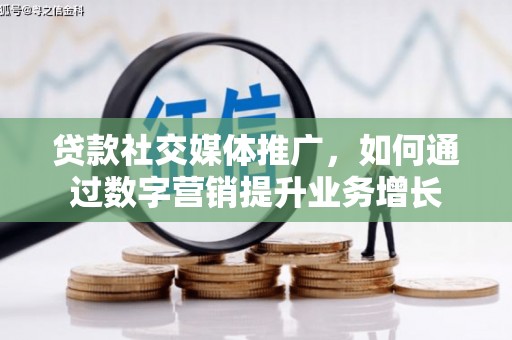 察右后旗贷款社交媒体推广，如何通过数字营销提升业务增长