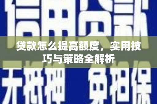 察右后旗贷款怎么提高额度，实用技巧与策略全解析