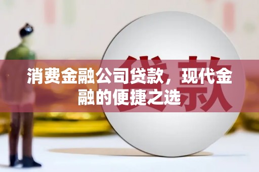 察右后旗消费金融公司贷款，现代金融的便捷之选