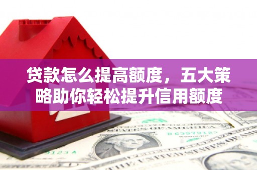 察右后旗贷款怎么提高额度，五大策略助你轻松提升信用额度