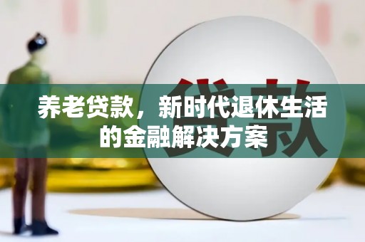 察右后旗养老贷款，新时代退休生活的金融解决方案