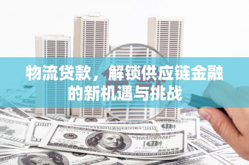 察右后旗物流贷款，解锁供应链金融的新机遇与挑战