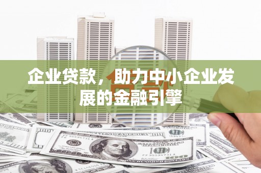 察右后旗企业贷款，助力中小企业发展的金融引擎