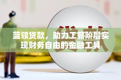 察右后旗蓝领贷款，助力工薪阶层实现财务自由的金融工具