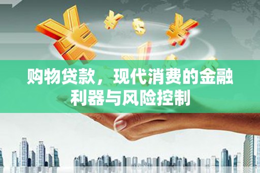 察右后旗购物贷款，现代消费的金融利器与风险控制