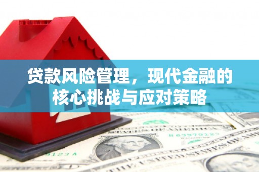 察右后旗贷款风险管理，现代金融的核心挑战与应对策略