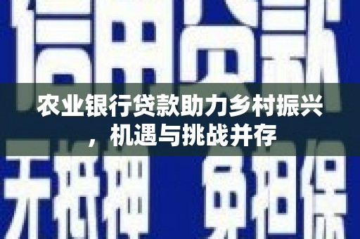 察右后旗农业银行贷款助力乡村振兴，机遇与挑战并存