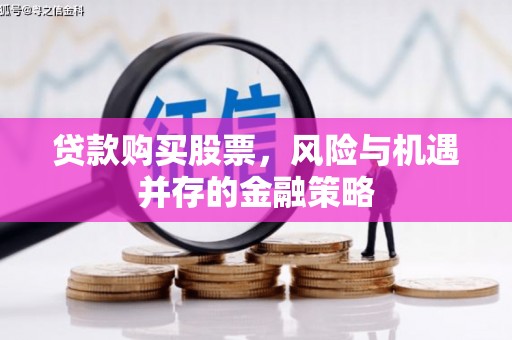 察右后旗贷款购买股票，风险与机遇并存的金融策略