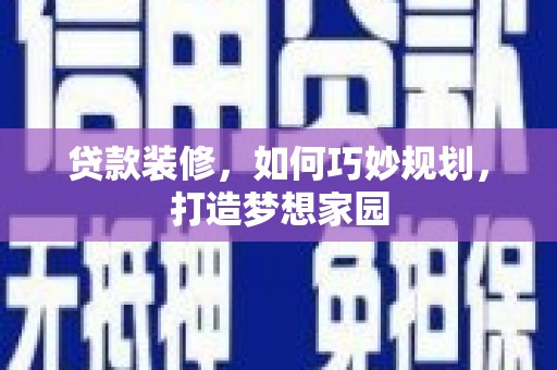 察右后旗贷款装修，如何巧妙规划，打造梦想家园