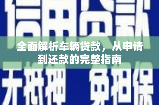 察右后旗全面解析车辆贷款，从申请到还款的完整指南