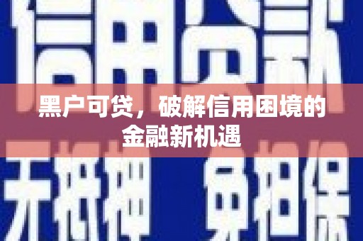 察右后旗黑户可贷，破解信用困境的金融新机遇