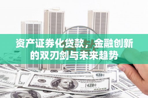 察右后旗资产证券化贷款，金融创新的双刃剑与未来趋势